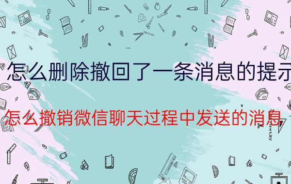 怎么删除撤回了一条消息的提示 怎么撤销微信聊天过程中发送的消息？